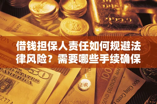济南借钱担保人责任如何规避法律风险？需要哪些手续确保安全？