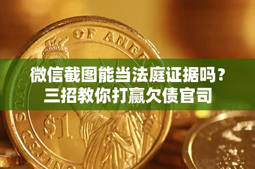 济南微信截图能当法庭证据吗？三招教你打赢欠债官司