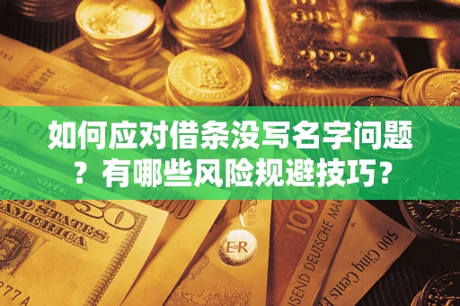 济南如何应对借条没写名字问题？有哪些风险规避技巧？