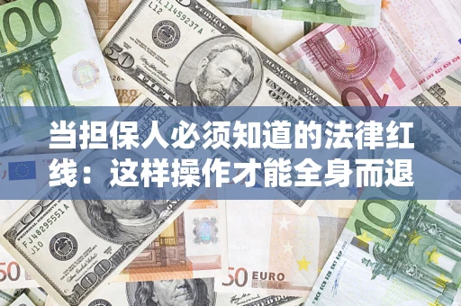 济南当担保人必须知道的法律红线：这样操作才能全身而退