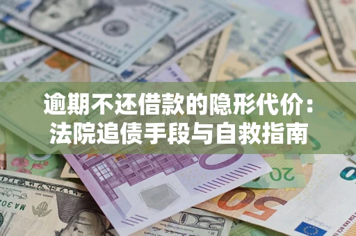 济南逾期不还借款的隐形代价：法院追债手段与自救指南