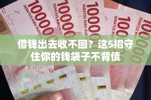 济南借钱出去收不回？这5招守住你的钱袋子不背债