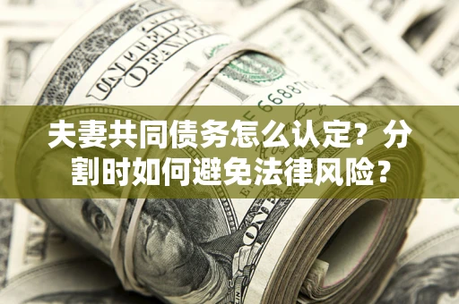 济南夫妻共同债务怎么认定？分割时如何避免法律风险？