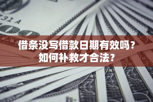 济南借条没写借款日期有效吗？如何补救才合法？