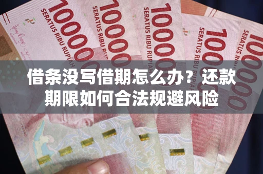 济南借条没写借期怎么办？还款期限如何合法规避风险