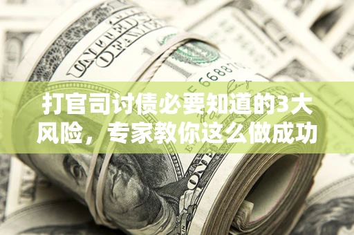 济南打官司讨债必要知道的3大风险，专家教你这么做成功率飙升
