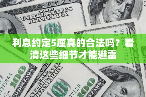 济南利息约定5厘真的合法吗？看清这些细节才能避雷