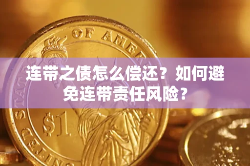 济南连带之债怎么偿还？如何避免连带责任风险？