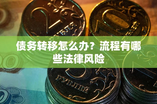 济南债务转移怎么办？流程有哪些法律风险