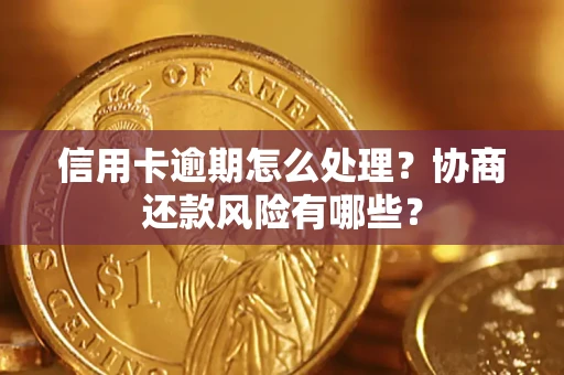 济南信用卡逾期怎么处理？协商还款风险有哪些？